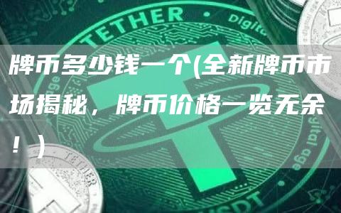 牌币多少钱一个 - 全新牌币市场揭秘，牌币价格一览无余！